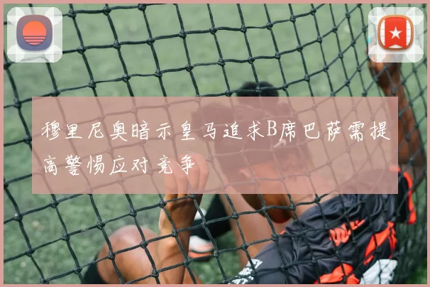 穆里尼奥暗示皇马追求B席巴萨需提高警惕应对竞争
