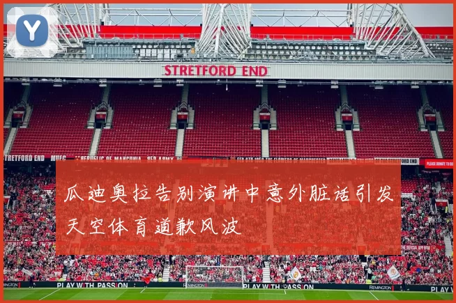 瓜迪奥拉告别演讲中意外脏话引发天空体育道歉风波