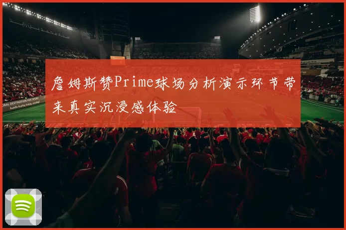 詹姆斯赞Prime球场分析演示环节带来真实沉浸感体验