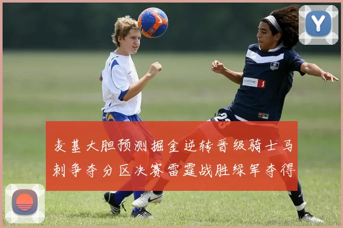 麦基大胆预测掘金逆转晋级骑士马刺争夺分区决赛雷霆战胜绿军夺得总冠军