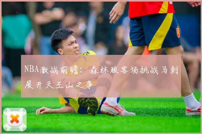 NBA激战前瞻：森林狼客场挑战马刺展开天王山之争
