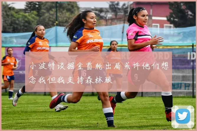 小波特谈掘金首轮出局或许他们想念我但我支持森林狼