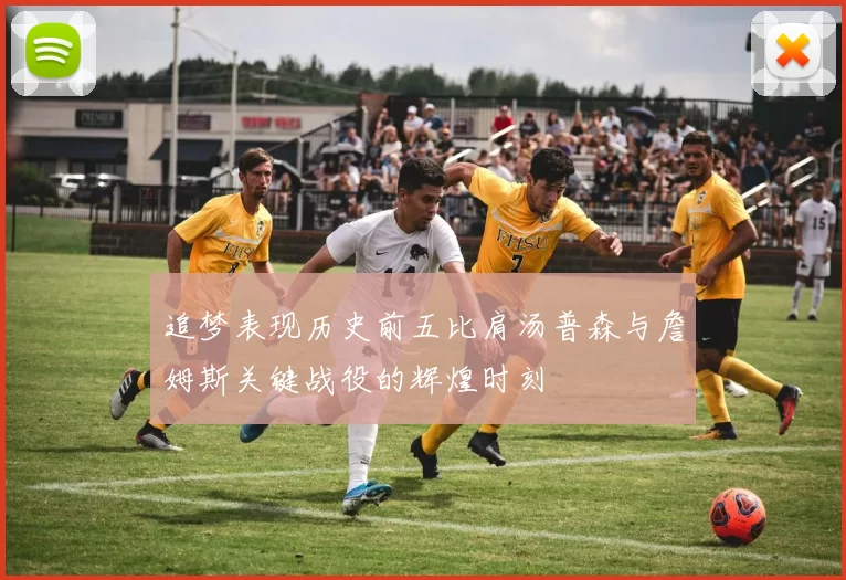追梦表现历史前五比肩汤普森与詹姆斯关键战役的辉煌时刻