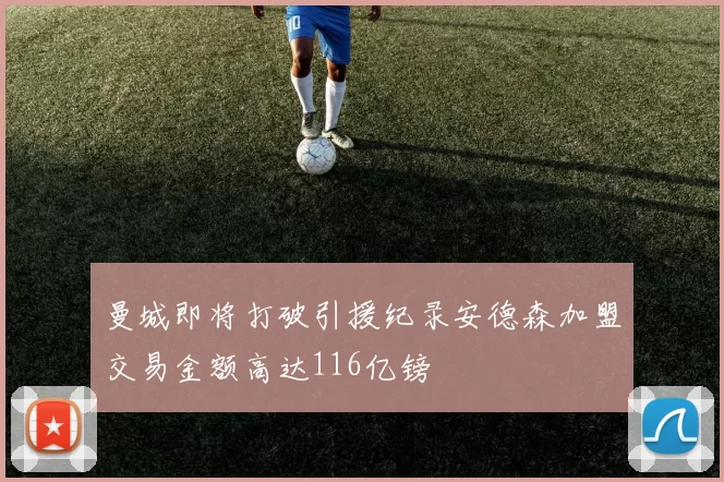 曼城即将打破引援纪录安德森加盟交易金额高达116亿镑